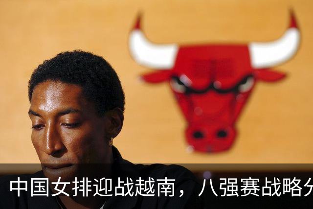中国女排迎战越南，八强赛战略分析