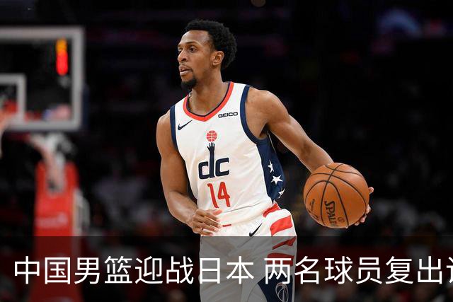 中国男篮迎战日本 两名球员复出调整阵容