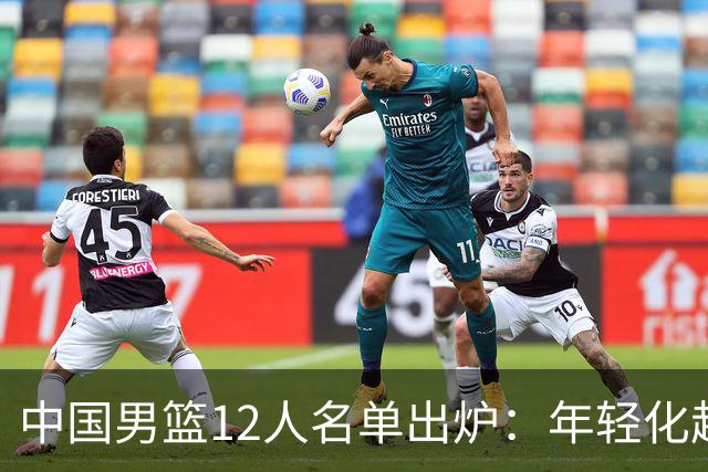 中国男篮12人名单出炉：年轻化趋势明显