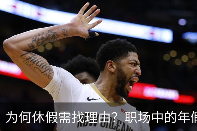 为何休假需找理由？职场中的年假困境