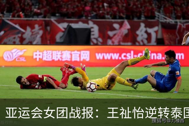 亚运会女团战报：王祉怡逆转泰国选手，为中国队赢得首分