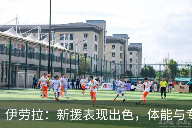 伊劳拉：新援表现出色，体能与专注仍需提升