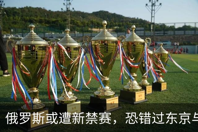 俄罗斯或遭新禁赛，恐错过东京与北京奥运