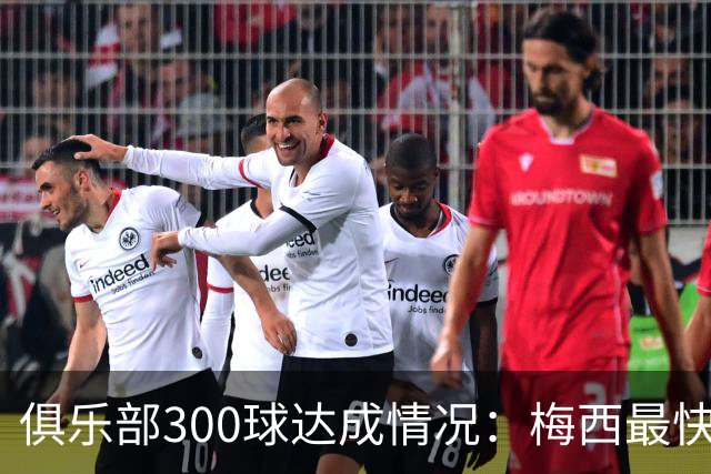 俱乐部300球达成情况：梅西最快哈兰德紧随其后