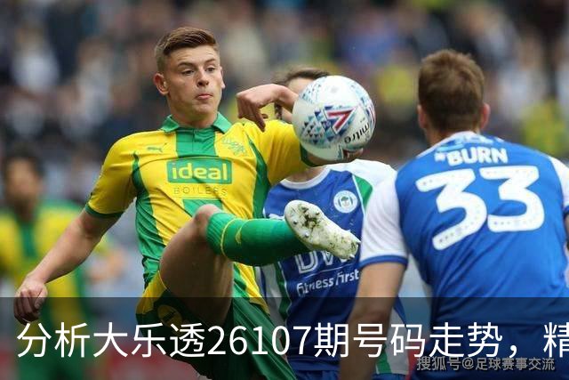 分析大乐透26107期号码走势，精选组合分享
