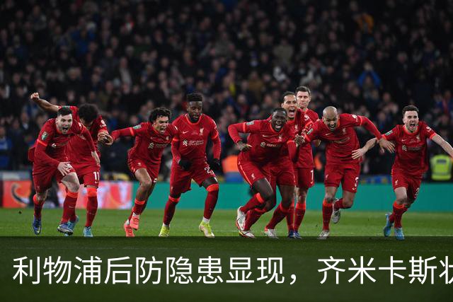 利物浦后防隐患显现，齐米卡斯状态下滑如同洛夫伦