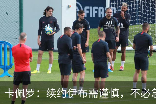 卡佩罗：续约伊布需谨慎，不必急于决定
