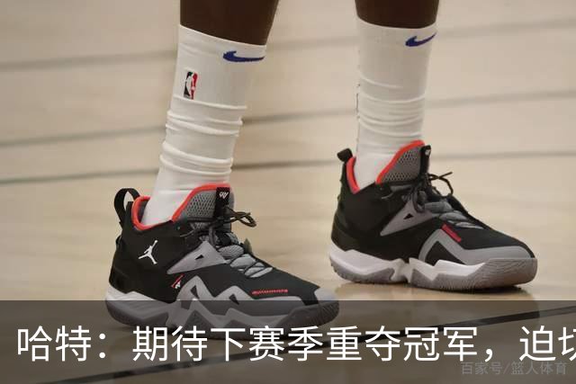 哈特：期待下赛季重夺冠军，迫切希望获得戒指