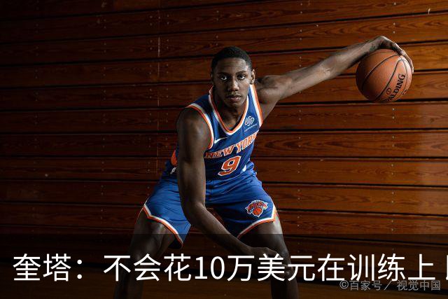 奎塔：不会花10万美元在训练上 即便是和奥拉朱旺训练