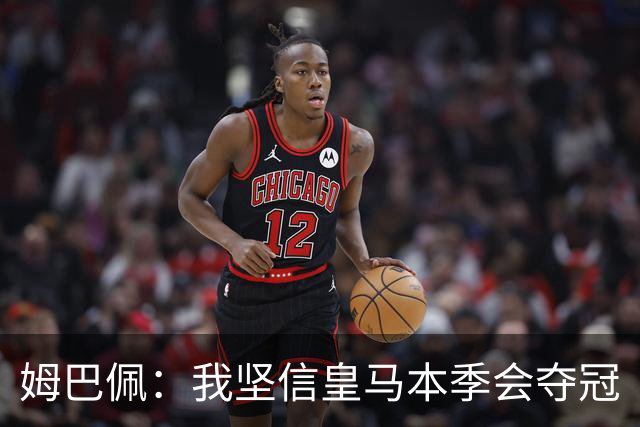 姆巴佩：我坚信皇马本季会夺冠