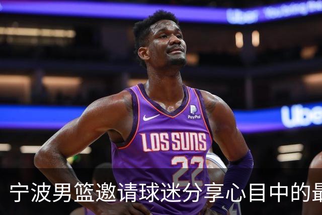 宁波男篮邀请球迷分享心目中的最佳五人选