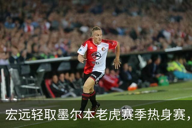 宏远轻取墨尔本老虎赛季热身赛，球员表现各异