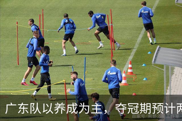 广东队以养成为主，夺冠期预计两年后