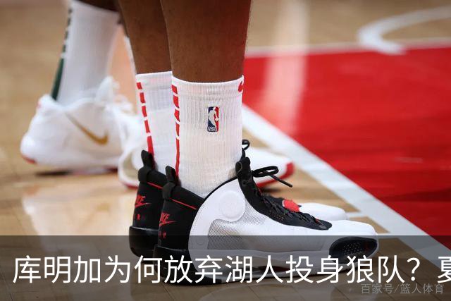 库明加为何放弃湖人投身狼队？夏窗未定的人还有哪些