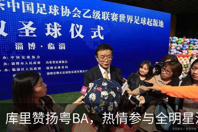 库里赞扬粤BA，热情参与全明星活动