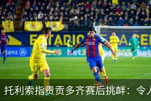 托利索指责贡多齐赛后挑衅：令人遗憾需成熟