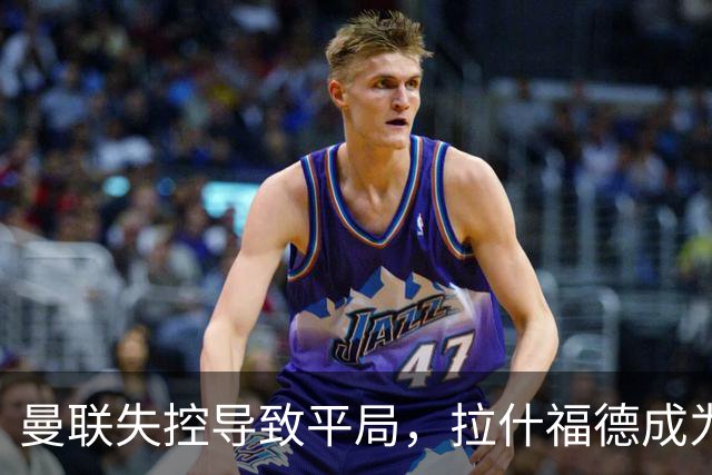 曼联失控导致平局，拉什福德成为球队关键人物