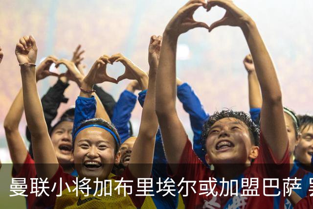 曼联小将加布里埃尔或加盟巴萨 罢训引发转会风波