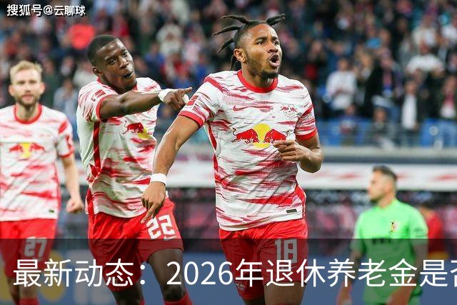 最新动态：2026年退休养老金是否上涨引发关注