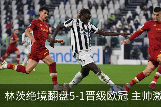 林茨绝境翻盘5-1晋级欧冠 主帅激动称无比骄傲