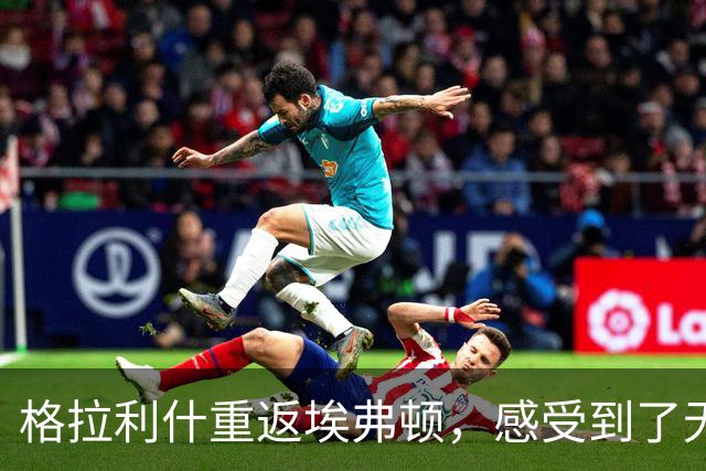 格拉利什重返埃弗顿，感受到了无尽的支持与爱