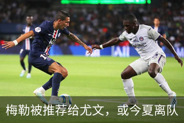 梅勒被推荐给尤文，或今夏离队