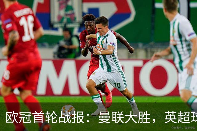 欧冠首轮战报：曼联大胜，英超球队全胜