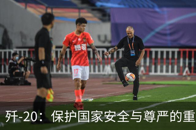 歼-20：保护国家安全与尊严的重要力量