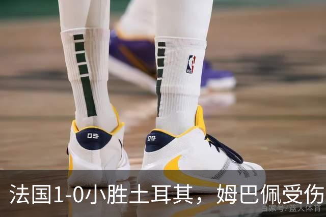 法国1-0小胜土耳其，姆巴佩受伤令齐达内首秀添忧