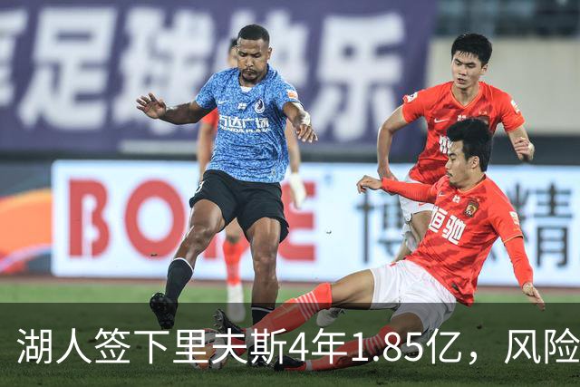 湖人签下里夫斯4年1.85亿，风险低于放他走