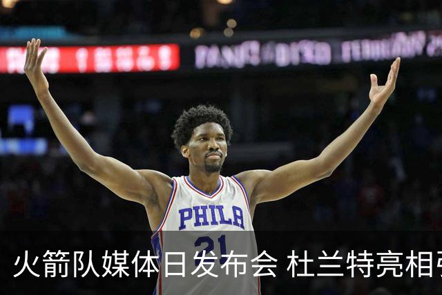火箭队媒体日发布会 杜兰特亮相引发关注
