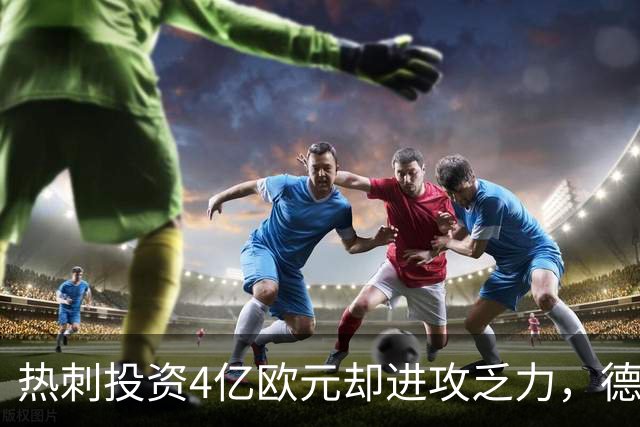 热刺投资4亿欧元却进攻乏力，德泽尔比的挑战加剧