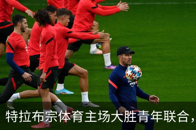 特拉布宗体育主场大胜青年联合，萨拉赫表现出色