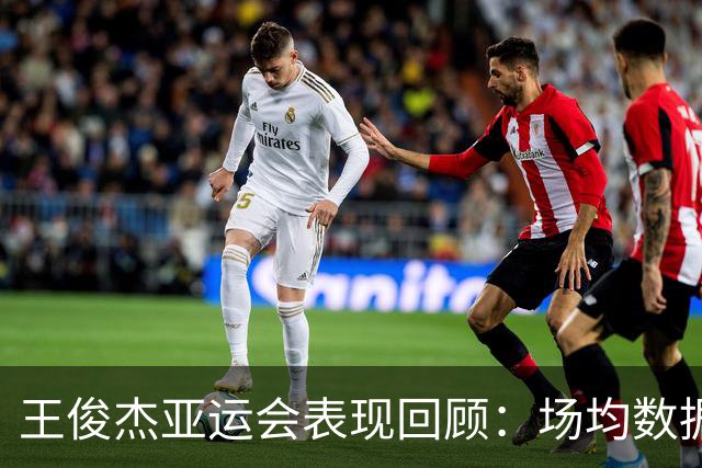 王俊杰亚运会表现回顾：场均数据显著
