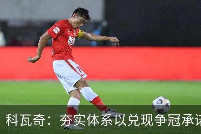 科瓦奇：夯实体系以兑现争冠承诺