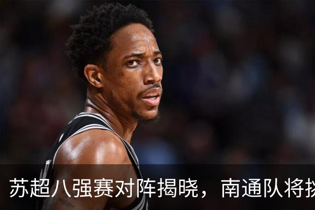 苏超八强赛对阵揭晓，南通队将挑战泰州队