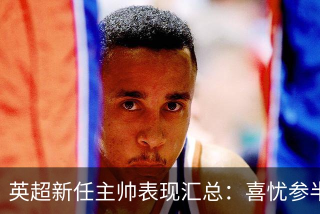 英超新任主帅表现汇总：喜忧参半的开局