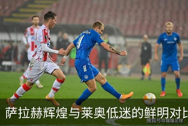 萨拉赫辉煌与莱奥低迷的鲜明对比