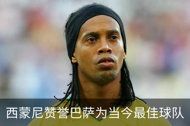 西蒙尼赞誉巴萨为当今最佳球队