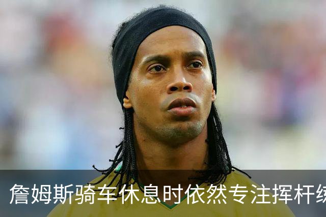 詹姆斯骑车休息时依然专注挥杆练习