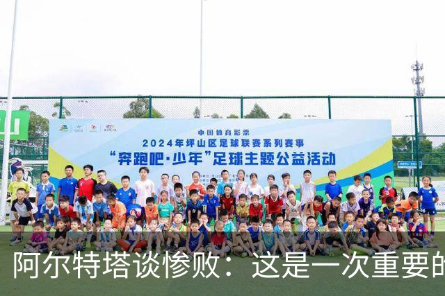 阿尔特塔谈惨败：这是一次重要的教训