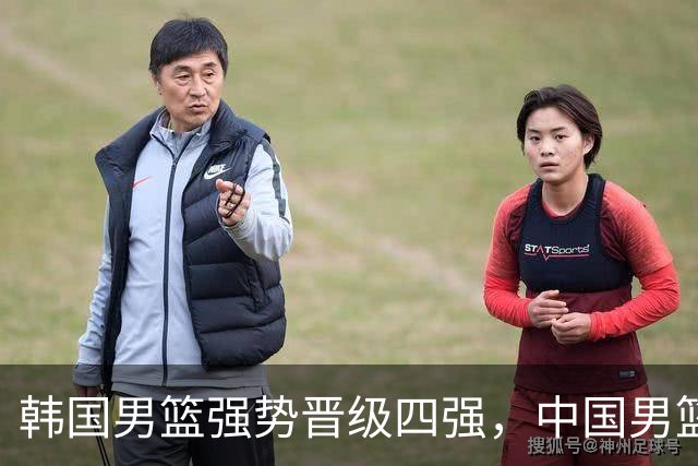 韩国男篮强势晋级四强，中国男篮需警惕新对手