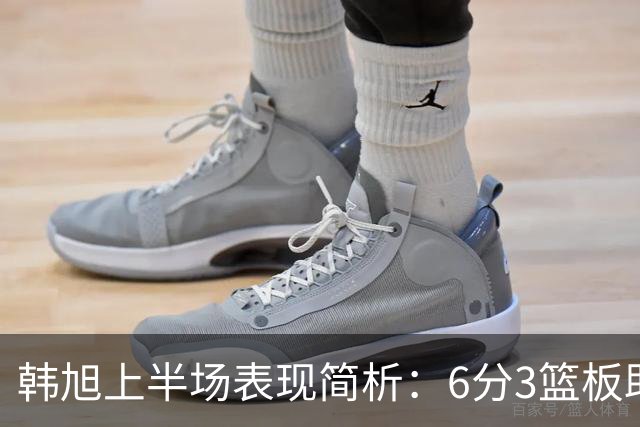 韩旭上半场表现简析：6分3篮板助力球队