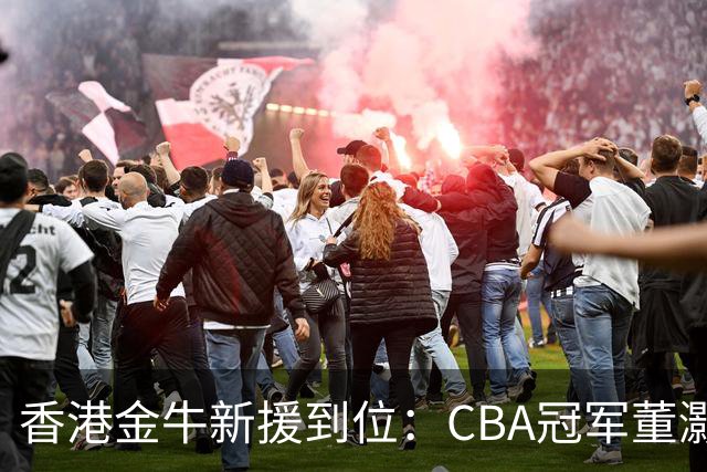 香港金牛新援到位：CBA冠军董灏及全运会亚军张嘉许加盟