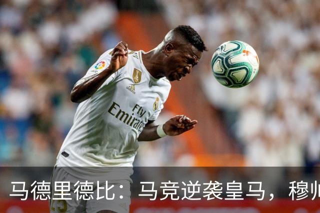 马德里德比：马竞逆袭皇马，穆帅对裁判表示不满