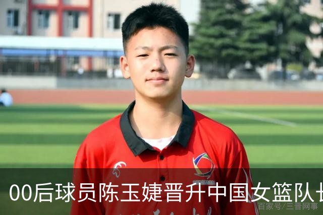 00后球员陈玉婕晋升中国女篮队长，去年初次入选国家队