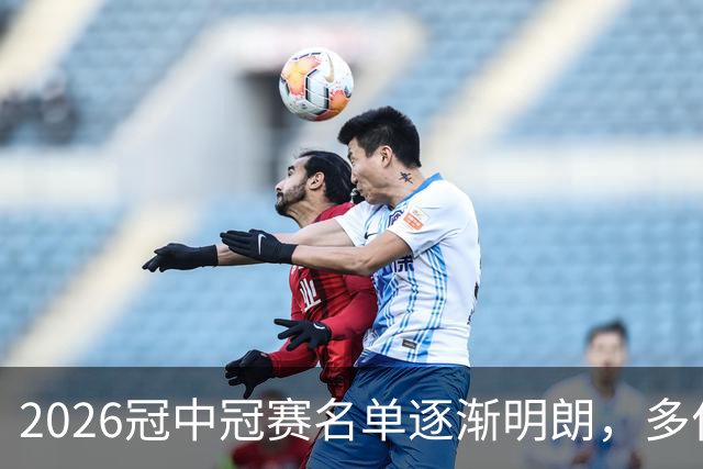 2026冠中冠赛名单逐渐明朗，多位知名选手尚未确认参赛