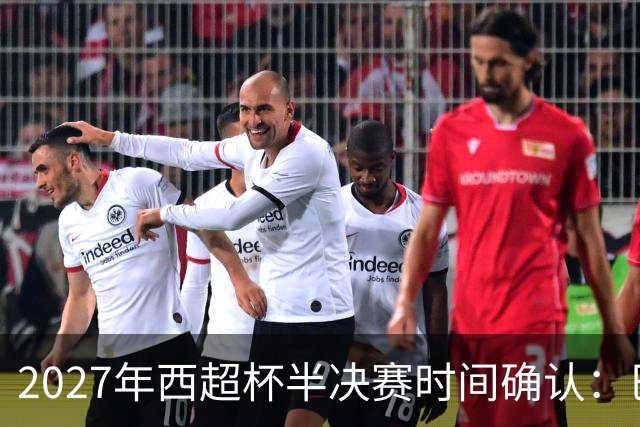 2027年西超杯半决赛时间确认：巴萨对马竞定于2月3日凌晨