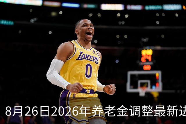 8月26日2026年养老金调整最新进展
