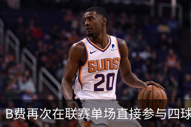 B费再次在联赛单场直接参与四球